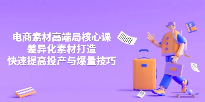3月电商素材高端局核心课，差异化素材打造，快速提高投产与爆量技巧 - 福利组