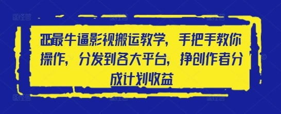 2025最牛逼影视搬运教学，手把手教你操作，分发到各大平台，挣创作者分成计划收益 - 福利组