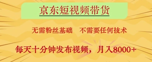 京东短视频带货，无需粉丝基础，不需要任何技术，每天十分钟发布视频，月入8k【揭秘】- 福利组