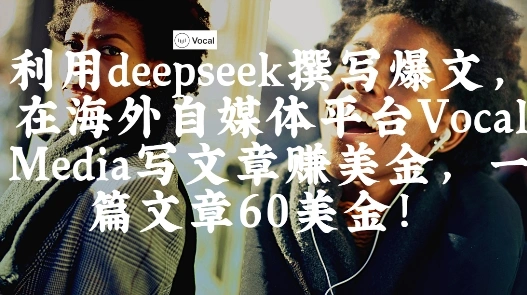 出海搞钱！利用deepseek撰写爆文，在海外自媒体平台Vocal Media写文章挣美金，一篇文章60刀 - 福利组