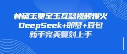 持续爆火的林黛玉贾宝玉互怼视频，比爽文还好看，利用DeepSeek+即梦+豆包就可以完美复刻 - 福利组