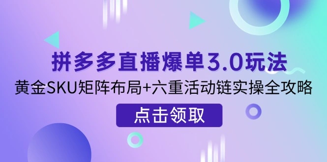拼多多直播爆单3.0玩法解析，黄金SKU矩阵布局+六重活动链实操全攻略 - 福利组