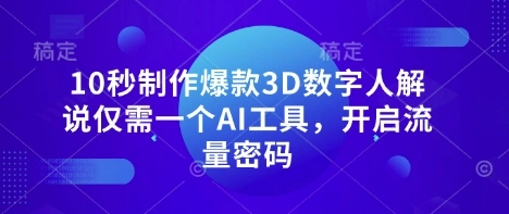 10秒制作爆款3D数字人解说仅需一个AI工具，开启流量密码 - 福利组