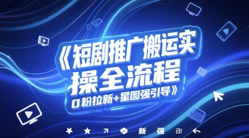 短剧推广搬运实操全流程，0粉拉新+星图强引导- 福利组