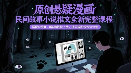 原创悬疑漫画民间故事小说推文全新完整课程， 搭配ai绘画，0基础轻松上手，撸分成和伙伴计划 - 福利组