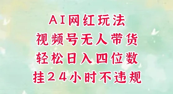 视频号无人直播带货，手机一挂自动爆单，AI网红玩法，带你解放双手，轻松日入四位数 - 福利组