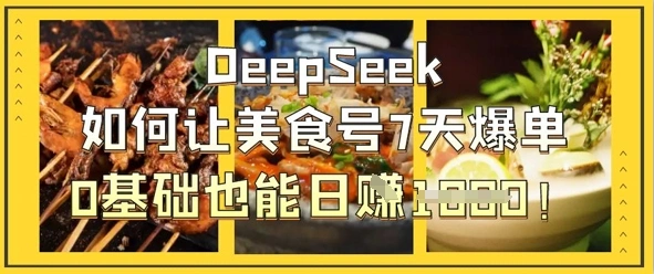 DeepSeek如何让美食号7天爆单，0基础也能日入1k - 福利组