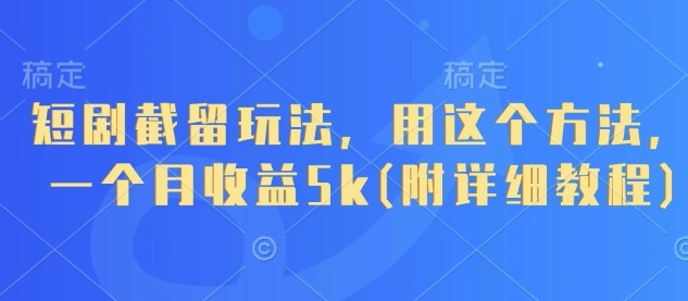 短剧截留玩法，用这个方法，一个月收益5k(附详细教程) - 福利组