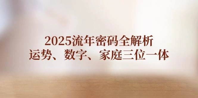 2025流年密码全解析，运势、数字、家庭三位一体 - 福利组