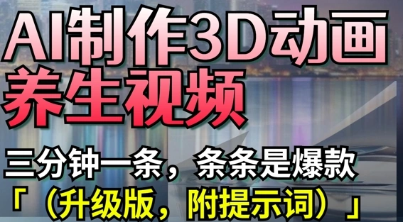 AI制作3D动画养生视频，三分钟一条，条条是爆款(升级版，附提示词) - 福利组