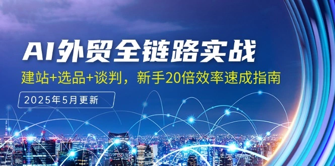 AI外贸全链路实战，建站+选品+谈判，新手20倍效率速成指南 - 福利组