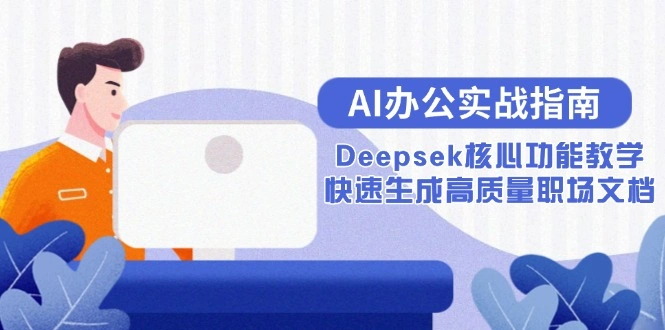 AI办公实战指南：Deepsek核心功能教学，快速生成高质量职场文档- 福利组