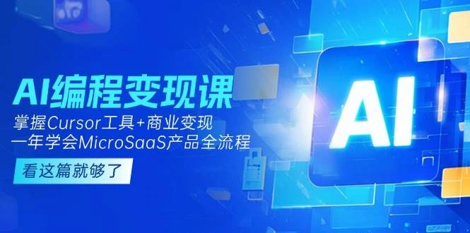 AI编程变现课：掌握Cursor工具+商业变现，一年学会MicroSaaS产品全流程 - 福利组