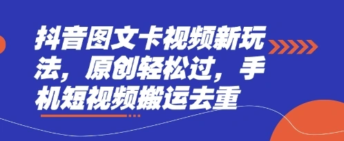 抖音图文卡视频新玩法，原创轻松过，手机短视频搬运去重 - 福利组