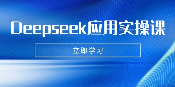 Deepseek应用实操课：AI制作数字妈妈、写真、短视频，辅导作业，PPT制作等 - 福利组