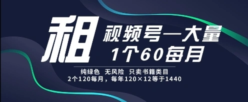 租视频号，一个60每月，2个120.纯绿色、无风险，常年租【揭秘】 - 福利组