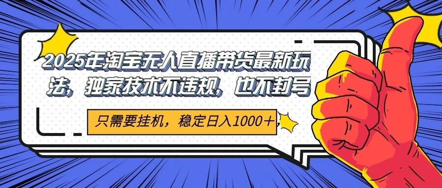 2025年淘宝无人直播带货 独家核心技术，不违规不封号，当天开播见收益1000+- 福利组