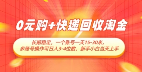 0元购+快递回收淘金，长期稳定，一个账号一天15-30米，多账号操作可日入3位数，新手小白当天上手- 福利组