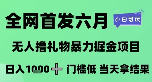 全网首发六月，无人撸礼物暴力掘金项目，日入1K+门槛低，当天拿结果，小白可玩【揭秘】 - 福利组