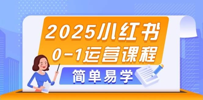 2025小红书0-1运营课程，选品、素材、笔记制作与发布技巧 - 福利组