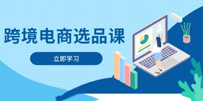 跨境电商选品课：涵盖电动滑板车、健康医疗、电子游戏、厨房用品、宠物等- 福利组
