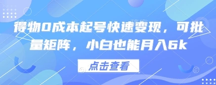 得物0成本起号快速变现，可批量矩阵，小白也能月入6k - 福利组
