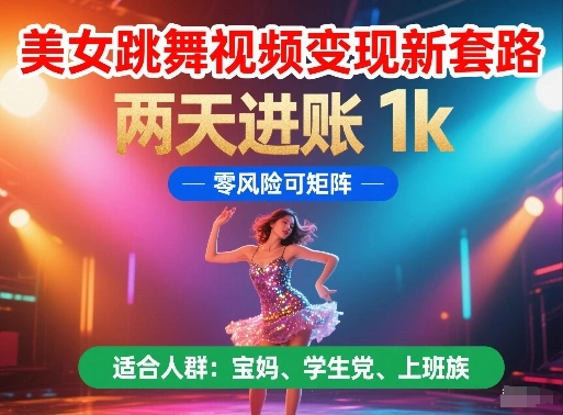 美女跳舞视频变现新套路，两天进账 1k，零风险可矩阵【揭秘】 - 福利组