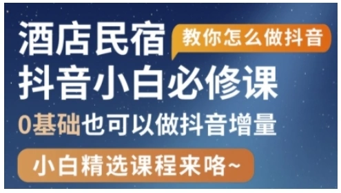 抖音本地生活酒店民宿运营，0基础也可以做抖音增量 - 福利组