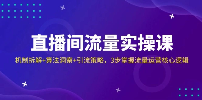 直播间流量实操课：机制拆解+算法洞察+引流策略，3步掌握流量运营核心逻辑 - 福利组