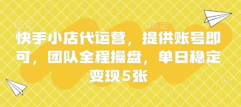 快手小店代运营，提供账号即可，团队全程操盘，单日稳定变现5张【揭秘】- 福利组
