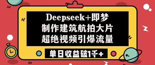 Deepseek+即梦制作建筑航拍大片超绝视频引爆流量单日收益破1k+ - 福利组