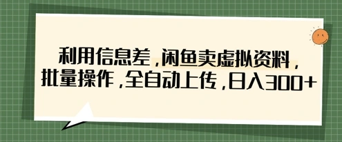 利用信息差，闲鱼卖虚拟资料，批量操作，全自动上传，日入3张 - 福利组