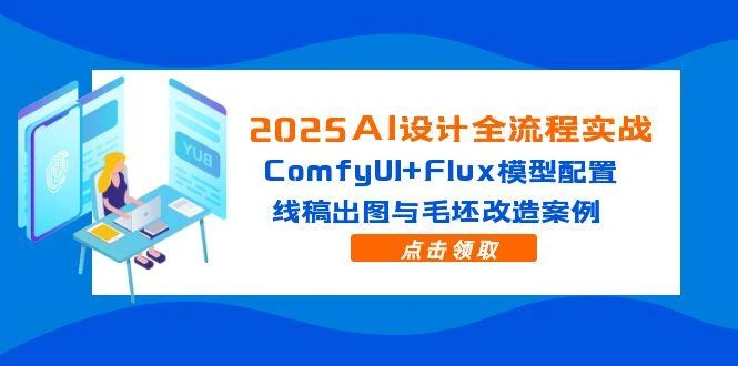 2025AI设计全流程实战：ComfyUI+Flux模型配置，线稿出图与毛坯改造案例 - 福利组