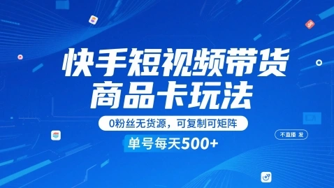 快手短视频带货商品卡玩法，不直播不发视频，0粉丝无货源，可复制可矩阵，单号每天1-5张- 福利组