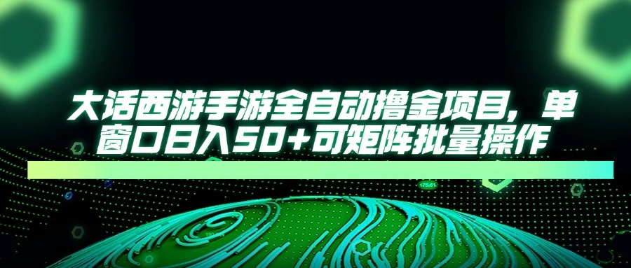 大话西游手游全自动撸金项目，单窗口日入50+可矩阵批量操作 - 福利组