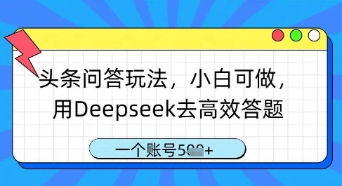头条问答玩法，小白可做，用Deepseek去高效答题，一个账号几张 - 福利组