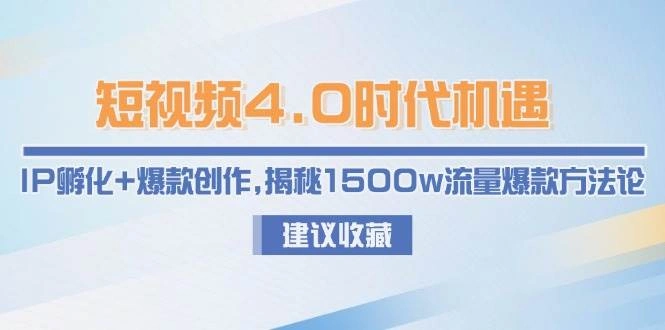 短视频4.0时代机遇：IP孵化+爆款创作，揭秘1500w流量爆款方法论 - 福利组