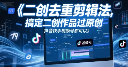 短视频二创去重剪辑法，搞定二创作品过原创，抖音快手视频号都可以- 福利组