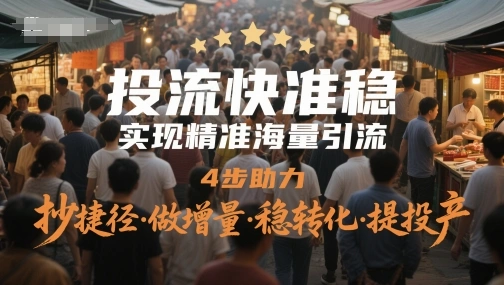 投流快准稳，实现精准海量引流，4步助力，抄捷径·做增量·稳转化·提投产 - 福利组