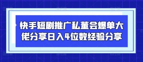快手短剧推广私董会爆单大佬分享日入4位数经验分享 - 福利组