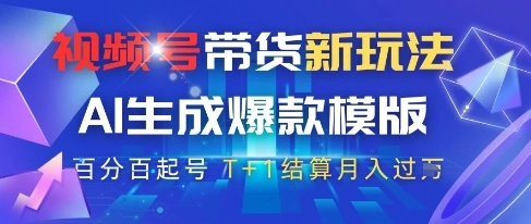 视频号带货新玩法，AI生成，百分百原创爆款模版，百分百起号，高佣商品T+1结算月入过W【揭秘】 - 福利组