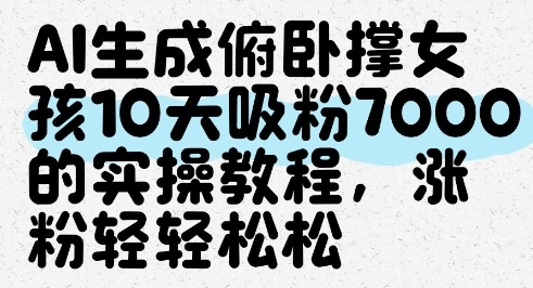 AI生成俯卧撑女孩，10天吸粉7000的实操教程，涨粉轻轻松松- 福利组