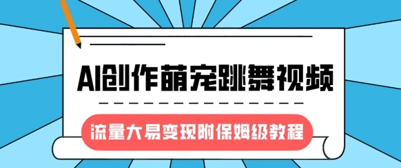 最新风口项目，AI创作萌宠跳舞视频，流量大易变现，附保姆级教程 - 福利组