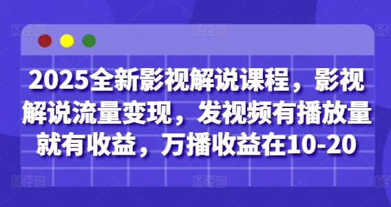 2025全新影视解说课程，影视解说流量变现，发视频有播放量就有收益，万播收益在10-20 - 福利组