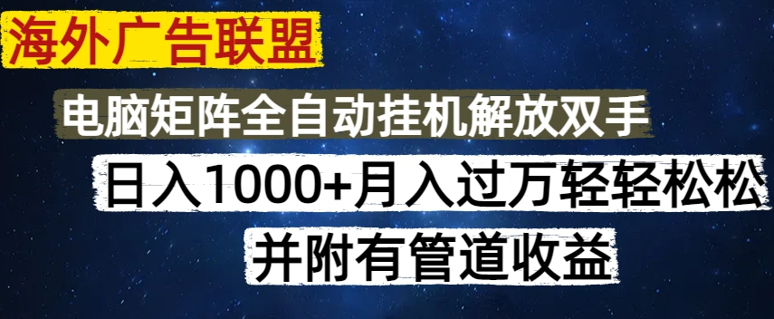 海外广告联盟每天几分钟日入1000+无脑操作，可矩阵并附有管道收益 - 福利组