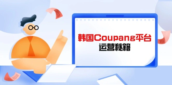 Coupang平台运营秘籍，酷胖卖家必修课，助力卖家提升平台竞争力 - 福利组