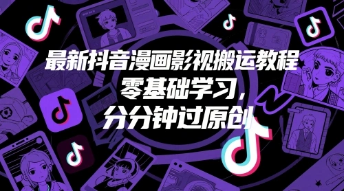 最新抖音漫画影视搬运教程，零基础学习，分分钟过原创 - 福利组