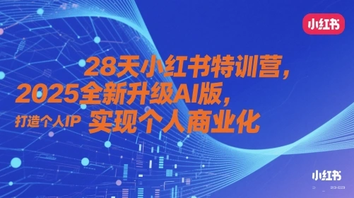 28天小红书特训营，2025全新升级AI版，打造个人IP，实现个人商业化 - 福利组