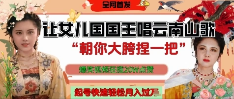 让女儿国国王开口唱云南山歌“朝你大胯捏一把”，爆笑视频狂揽点赞20W点赞，熟练后起号快轻松月入过W - 福利组