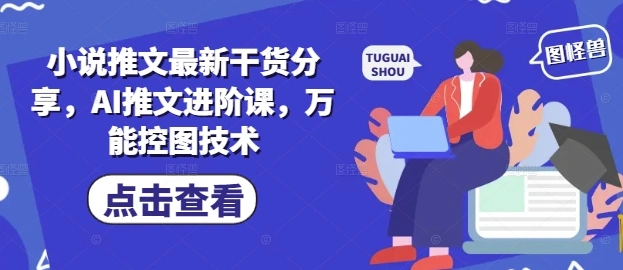 小说推文最新干货分享，AI推文进阶课，万能控图技术 - 福利组
